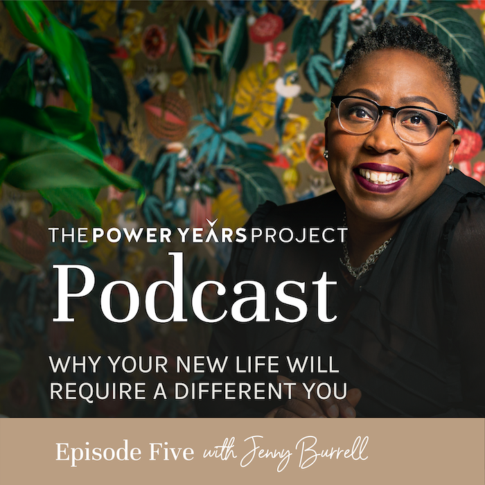 Why Your New Life Will Require a Different You Jenny Burrell Power Years Project Podcast
