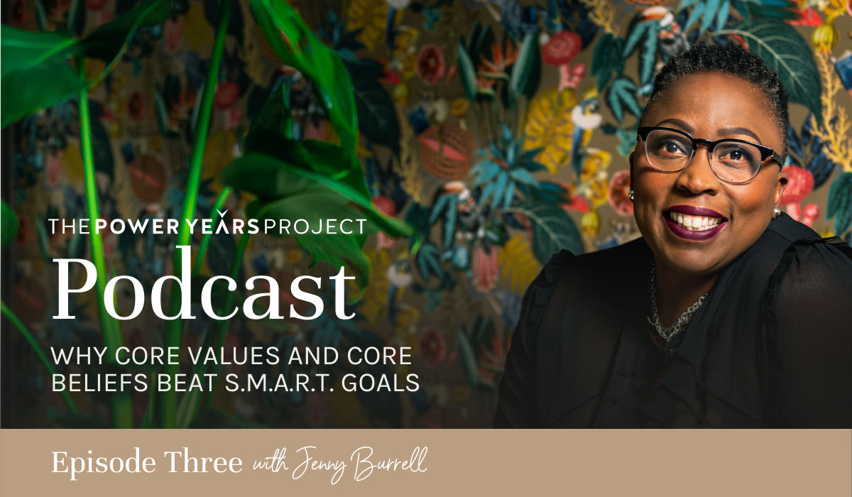 3 Why Core Values and Core Beliefs Beat SMART Goals Jenny Burrell Power Years Project Podcast Website